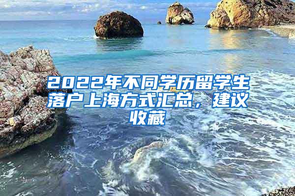 2022年不同学历留学生落户上海方式汇总，建议收藏