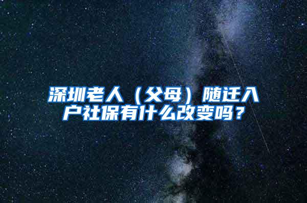 深圳老人（父母）随迁入户社保有什么改变吗？