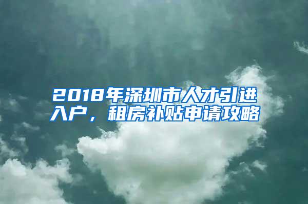 2018年深圳市人才引进入户，租房补贴申请攻略