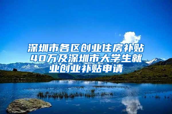 深圳市各区创业住房补贴40万及深圳市大学生就业创业补贴申请