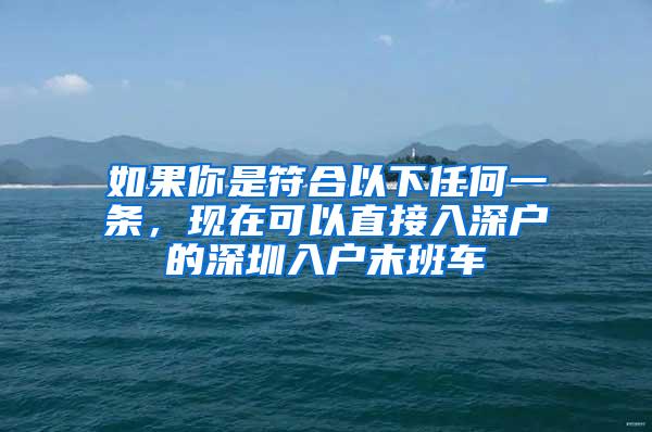 如果你是符合以下任何一条，现在可以直接入深户的深圳入户末班车