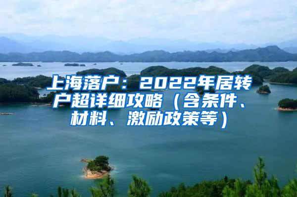 上海落户：2022年居转户超详细攻略（含条件、材料、激励政策等）