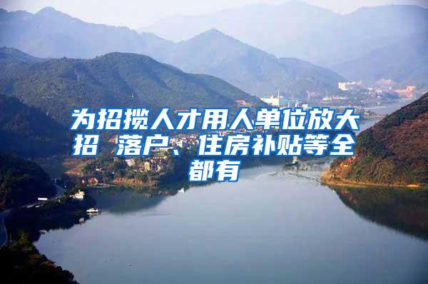 为招揽人才用人单位放大招 落户、住房补贴等全都有