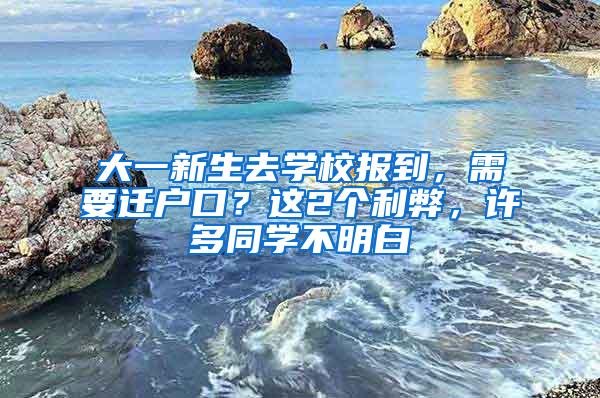 大一新生去学校报到，需要迁户口？这2个利弊，许多同学不明白