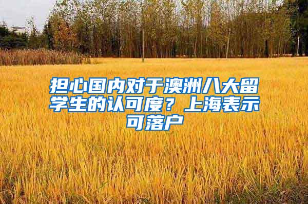 担心国内对于澳洲八大留学生的认可度？上海表示可落户