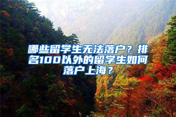 哪些留学生无法落户？排名100以外的留学生如何落户上海？