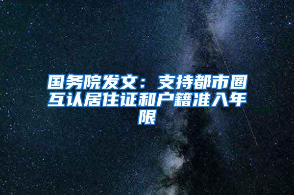 国务院发文：支持都市圈互认居住证和户籍准入年限