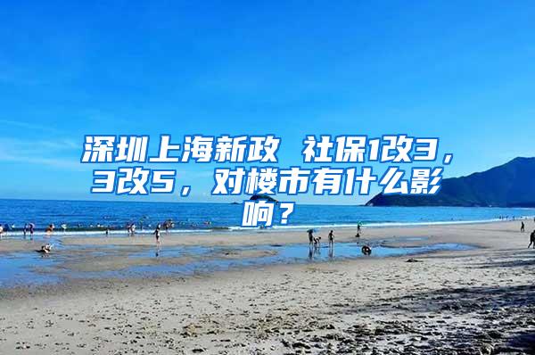 深圳上海新政 社保1改3，3改5，对楼市有什么影响？