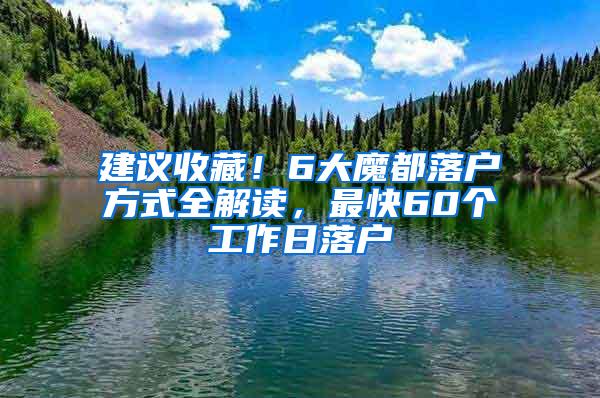 建议收藏！6大魔都落户方式全解读，最快60个工作日落户