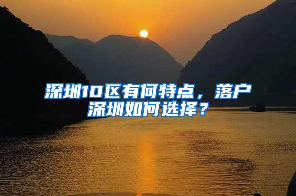 深圳10区有何特点，落户深圳如何选择？