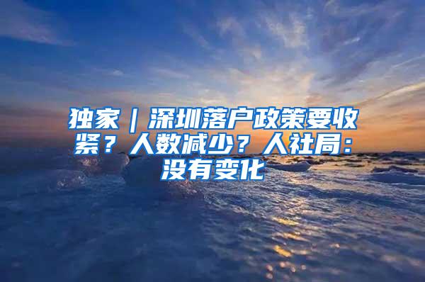 独家｜深圳落户政策要收紧？人数减少？人社局：没有变化