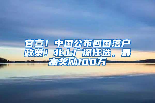 官宣！中国公布回国落户政策！北上广深任选，最高奖励100万