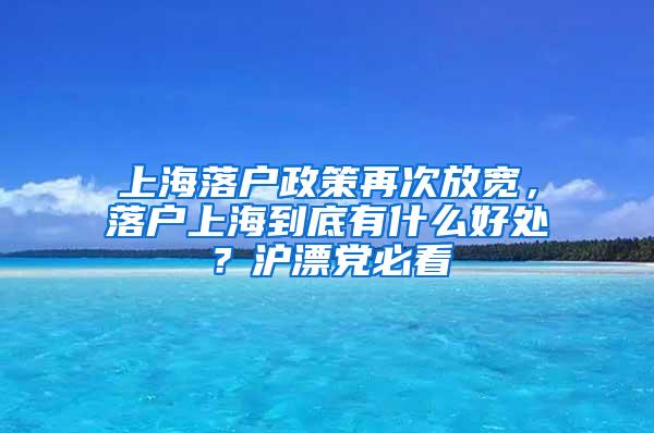 上海落户政策再次放宽，落户上海到底有什么好处？沪漂党必看