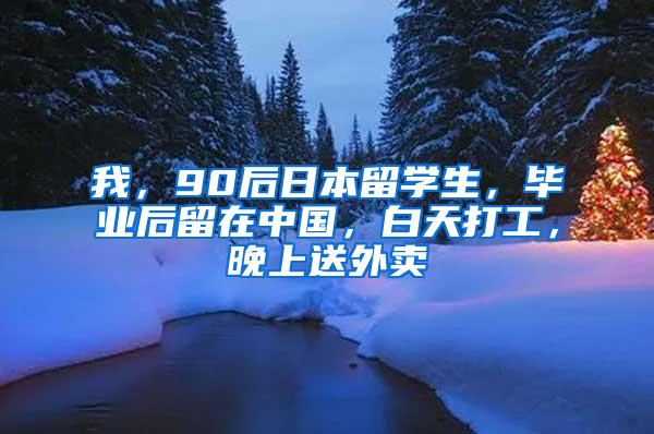 我，90后日本留学生，毕业后留在中国，白天打工，晚上送外卖