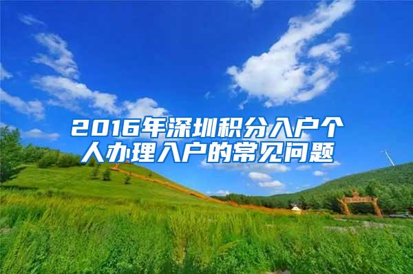 2016年深圳积分入户个人办理入户的常见问题