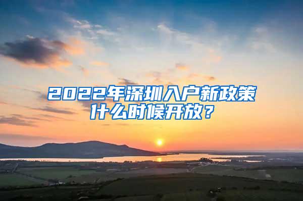 2022年深圳入户新政策什么时候开放？