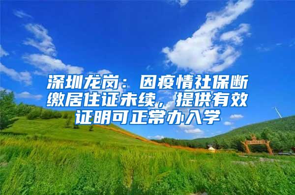 深圳龙岗：因疫情社保断缴居住证未续，提供有效证明可正常办入学