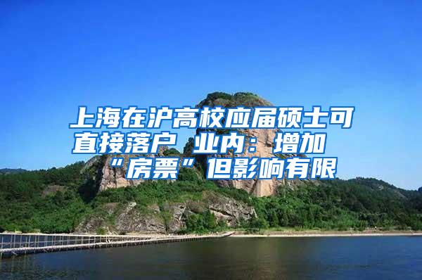 上海在沪高校应届硕士可直接落户 业内：增加“房票”但影响有限