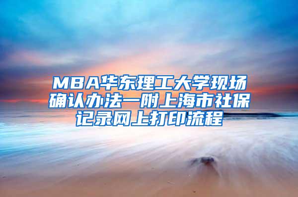 MBA华东理工大学现场确认办法一附上海市社保记录网上打印流程