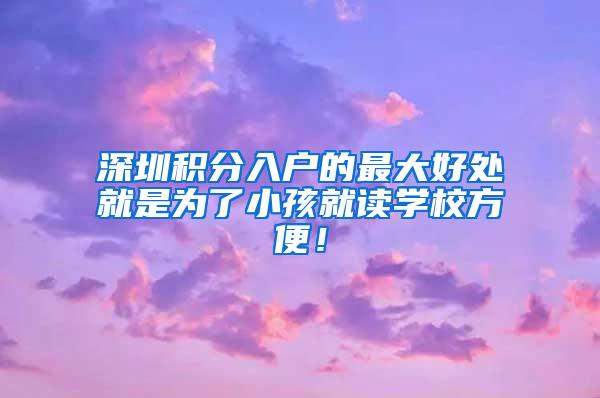 深圳积分入户的最大好处就是为了小孩就读学校方便！