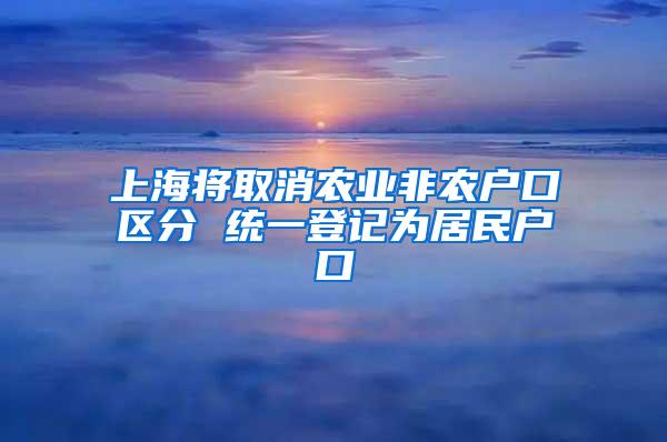 上海将取消农业非农户口区分 统一登记为居民户口