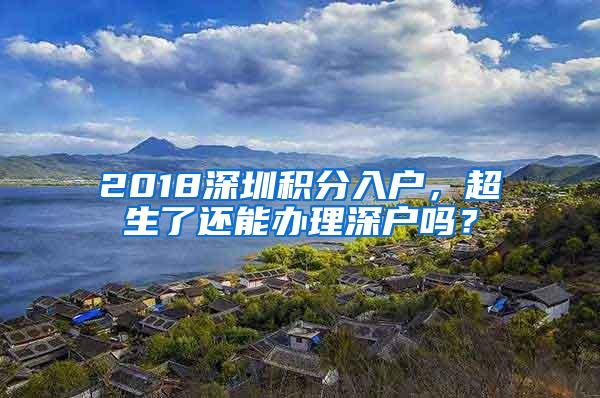 2018深圳积分入户，超生了还能办理深户吗？