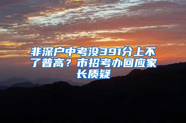 非深户中考没391分上不了普高？市招考办回应家长质疑