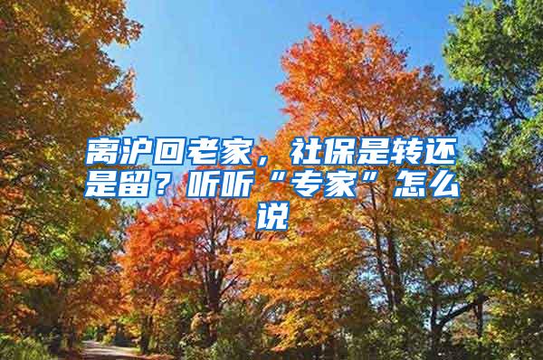 离沪回老家，社保是转还是留？听听“专家”怎么说