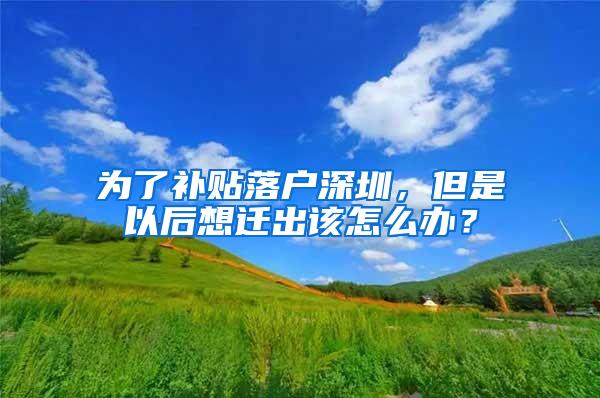 为了补贴落户深圳，但是以后想迁出该怎么办？