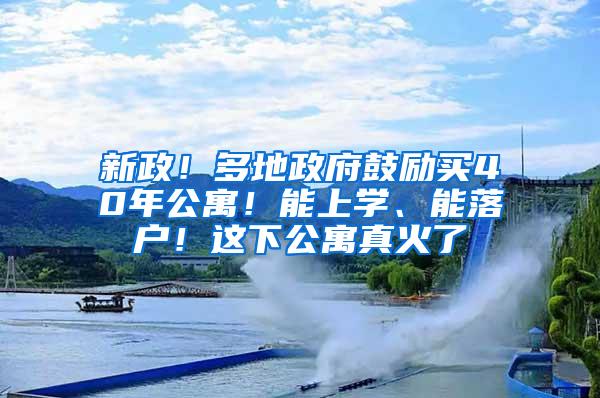 新政！多地政府鼓励买40年公寓！能上学、能落户！这下公寓真火了