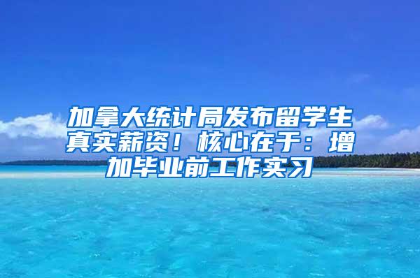 加拿大统计局发布留学生真实薪资！核心在于：增加毕业前工作实习