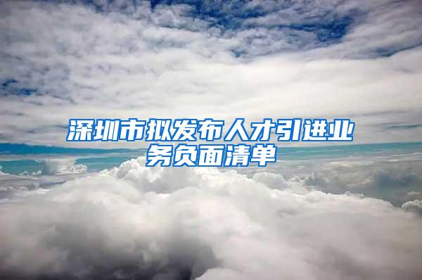 深圳市拟发布人才引进业务负面清单