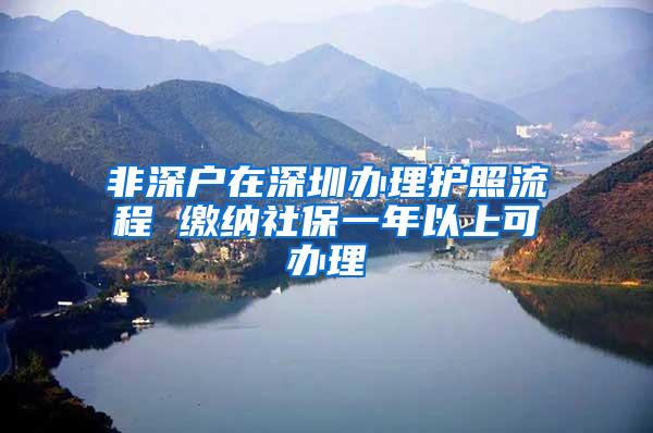 非深户在深圳办理护照流程 缴纳社保一年以上可办理