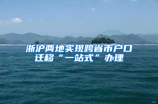 浙沪两地实现跨省市户口迁移“一站式”办理