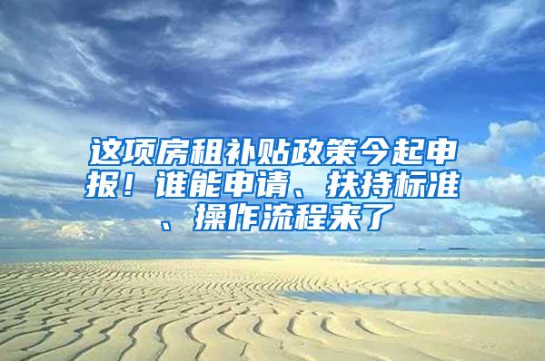 这项房租补贴政策今起申报！谁能申请、扶持标准、操作流程来了