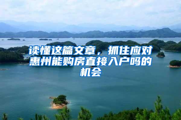 读懂这篇文章，抓住应对惠州能购房直接入户吗的机会