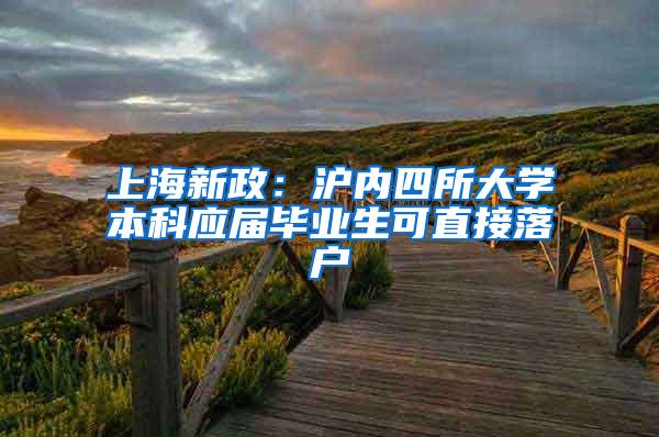 上海新政：沪内四所大学本科应届毕业生可直接落户