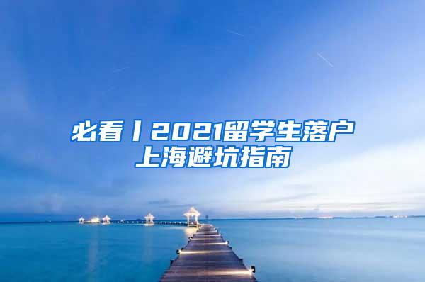 必看丨2021留学生落户上海避坑指南