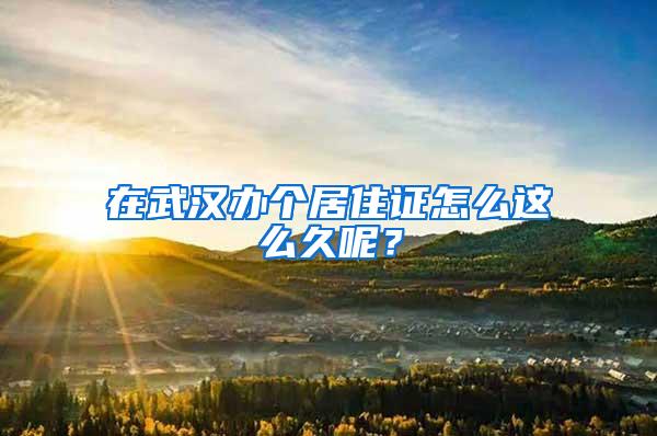 在武汉办个居住证怎么这么久呢？