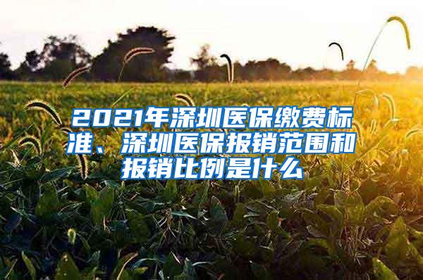 2021年深圳医保缴费标准、深圳医保报销范围和报销比例是什么