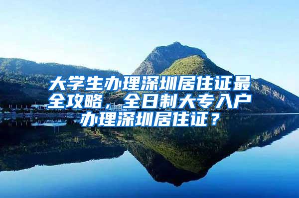 大学生办理深圳居住证最全攻略，全日制大专入户办理深圳居住证？