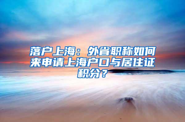 落户上海：外省职称如何来申请上海户口与居住证积分？