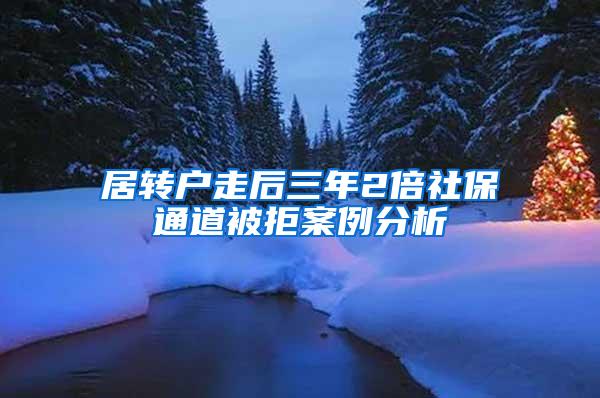 居转户走后三年2倍社保通道被拒案例分析