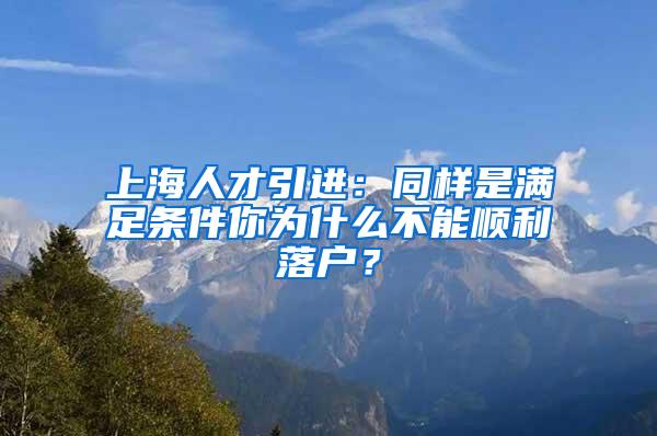 上海人才引进：同样是满足条件你为什么不能顺利落户？