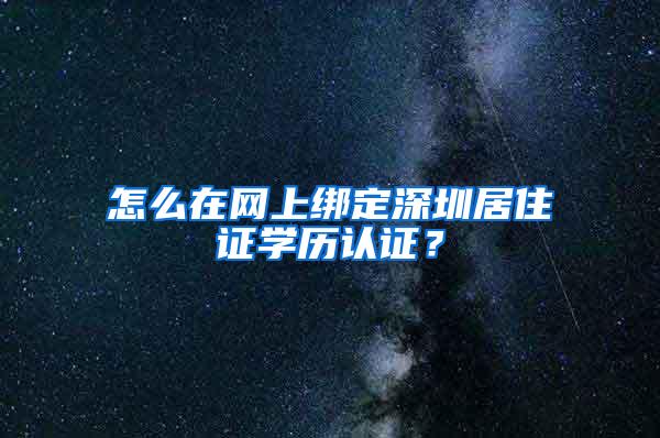 怎么在网上绑定深圳居住证学历认证？