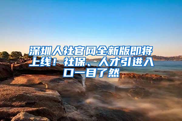 深圳人社官网全新版即将上线！社保、人才引进入口一目了然