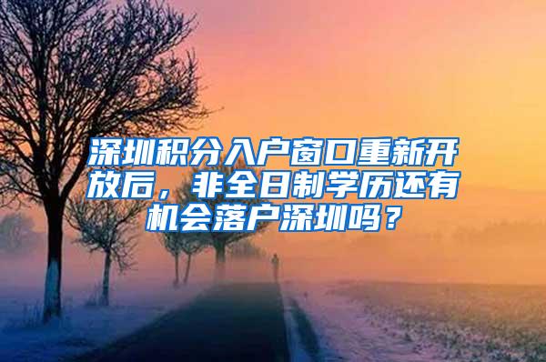 深圳积分入户窗口重新开放后，非全日制学历还有机会落户深圳吗？