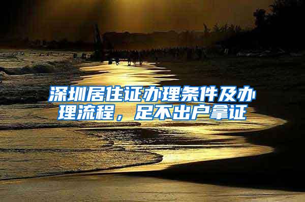 深圳居住证办理条件及办理流程，足不出户拿证