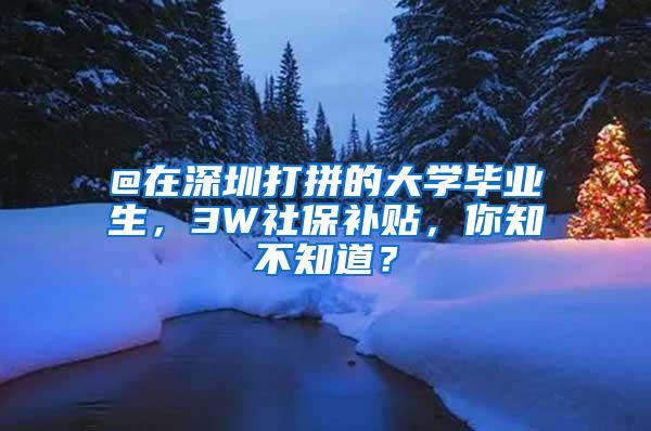 @在深圳打拼的大学毕业生，3W社保补贴，你知不知道？