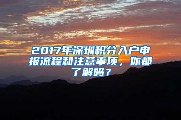 2017年深圳积分入户申报流程和注意事项，你都了解吗？